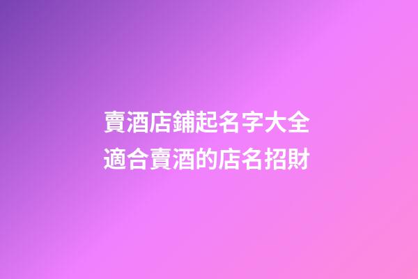 賣酒店鋪起名字大全 適合賣酒的店名招財-第1張-店鋪起名-玄機派